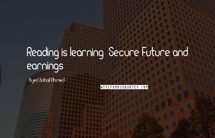 Syed Sohail Ahmed Quotes: Reading is learning: Secure Future and earnings