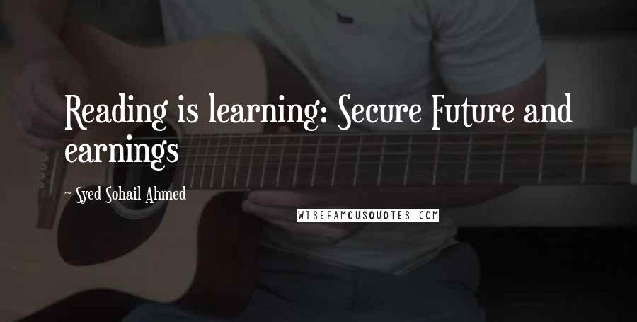 Syed Sohail Ahmed Quotes: Reading is learning: Secure Future and earnings