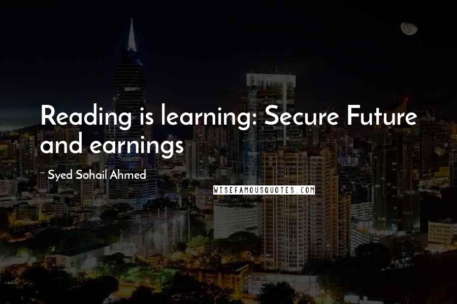 Syed Sohail Ahmed Quotes: Reading is learning: Secure Future and earnings