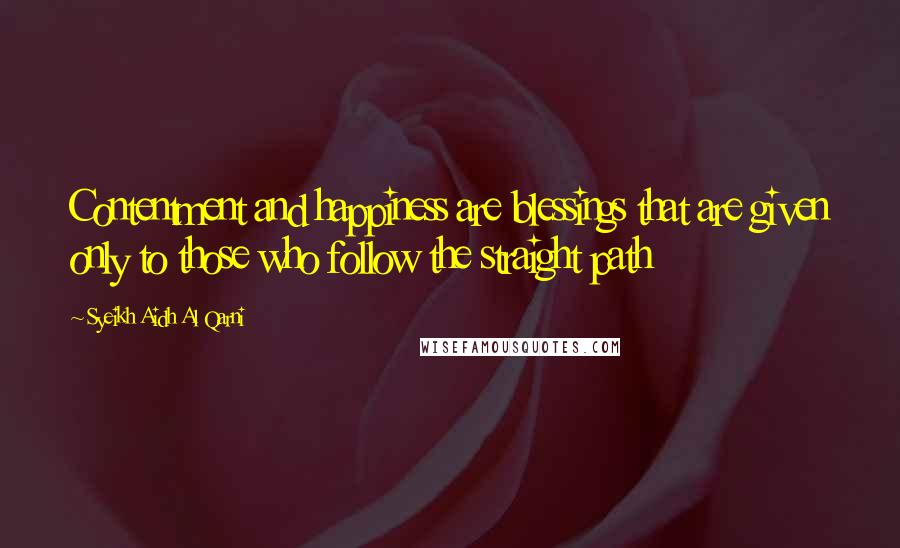 Syeikh Aidh Al Qarni Quotes: Contentment and happiness are blessings that are given only to those who follow the straight path