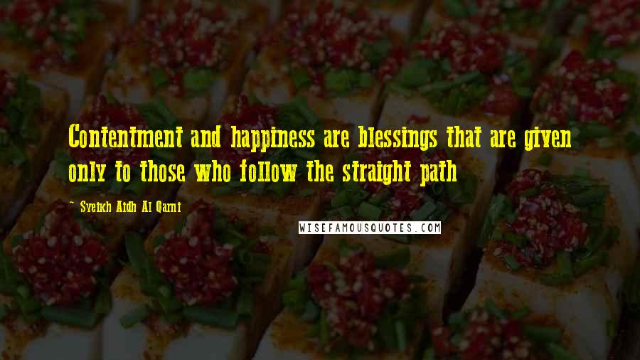 Syeikh Aidh Al Qarni Quotes: Contentment and happiness are blessings that are given only to those who follow the straight path