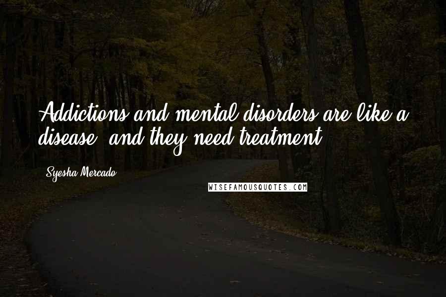 Syesha Mercado Quotes: Addictions and mental disorders are like a disease, and they need treatment.