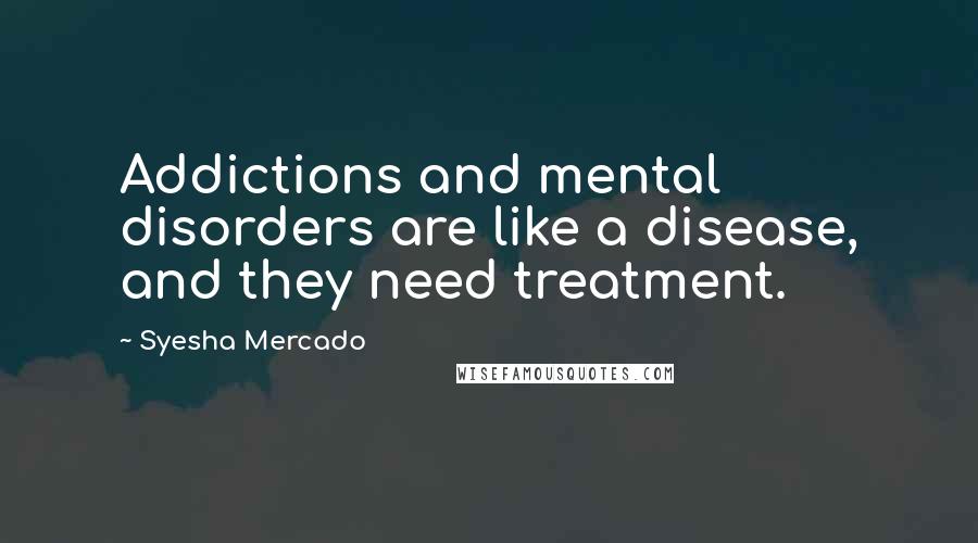 Syesha Mercado Quotes: Addictions and mental disorders are like a disease, and they need treatment.