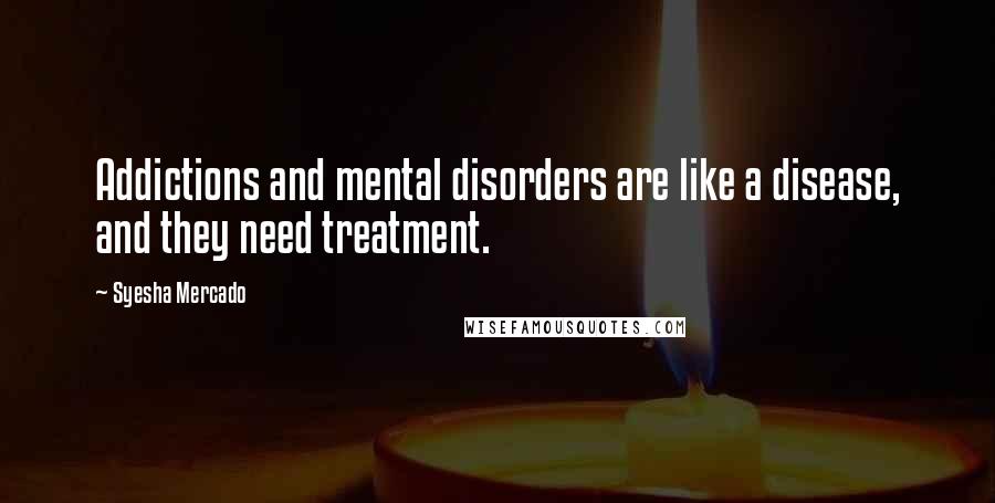 Syesha Mercado Quotes: Addictions and mental disorders are like a disease, and they need treatment.