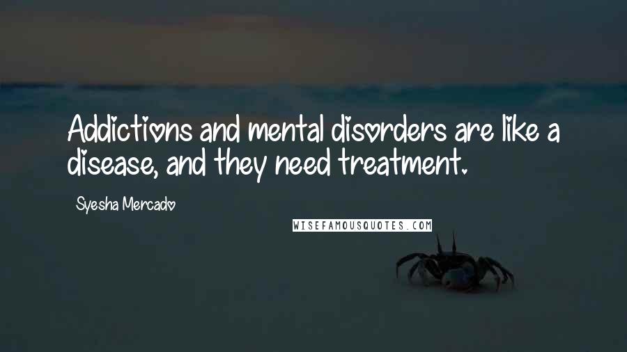 Syesha Mercado Quotes: Addictions and mental disorders are like a disease, and they need treatment.