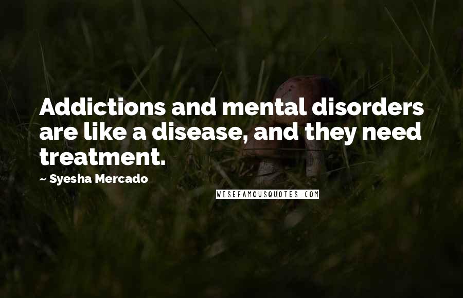 Syesha Mercado Quotes: Addictions and mental disorders are like a disease, and they need treatment.