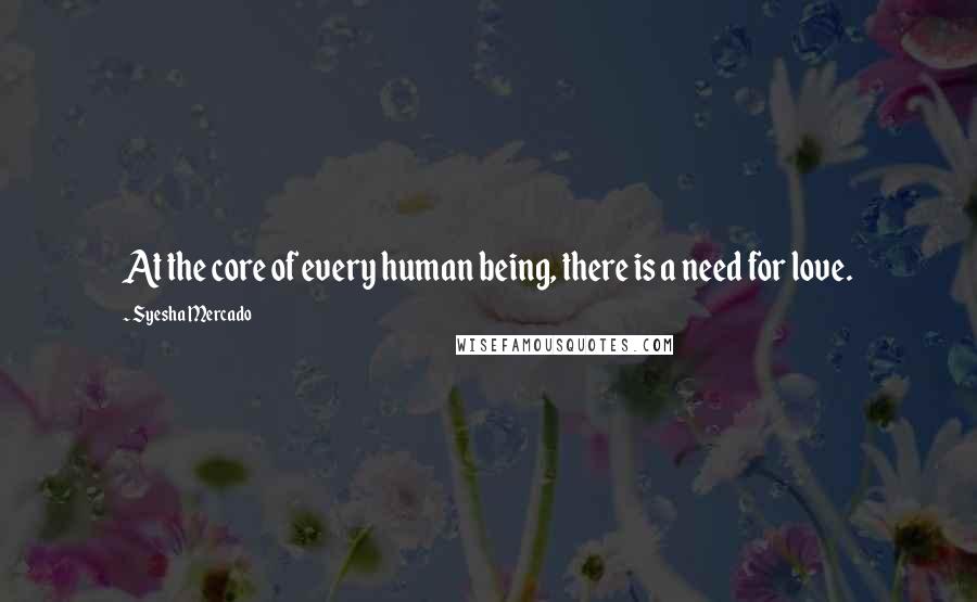 Syesha Mercado Quotes: At the core of every human being, there is a need for love.