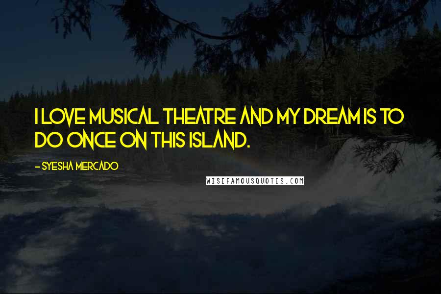 Syesha Mercado Quotes: I love musical theatre and my dream is to do Once On This Island.