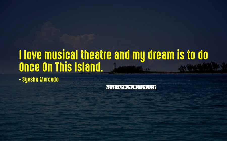 Syesha Mercado Quotes: I love musical theatre and my dream is to do Once On This Island.