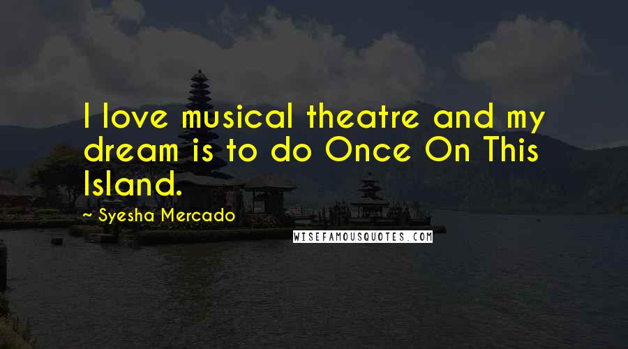 Syesha Mercado Quotes: I love musical theatre and my dream is to do Once On This Island.