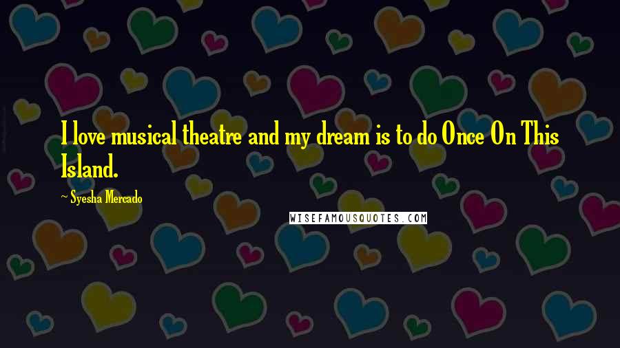 Syesha Mercado Quotes: I love musical theatre and my dream is to do Once On This Island.