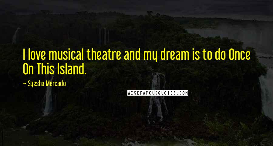 Syesha Mercado Quotes: I love musical theatre and my dream is to do Once On This Island.