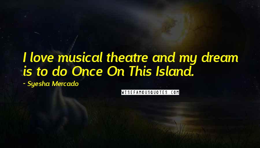 Syesha Mercado Quotes: I love musical theatre and my dream is to do Once On This Island.