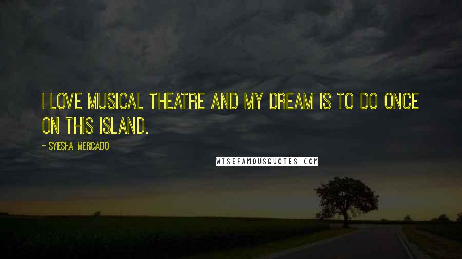 Syesha Mercado Quotes: I love musical theatre and my dream is to do Once On This Island.