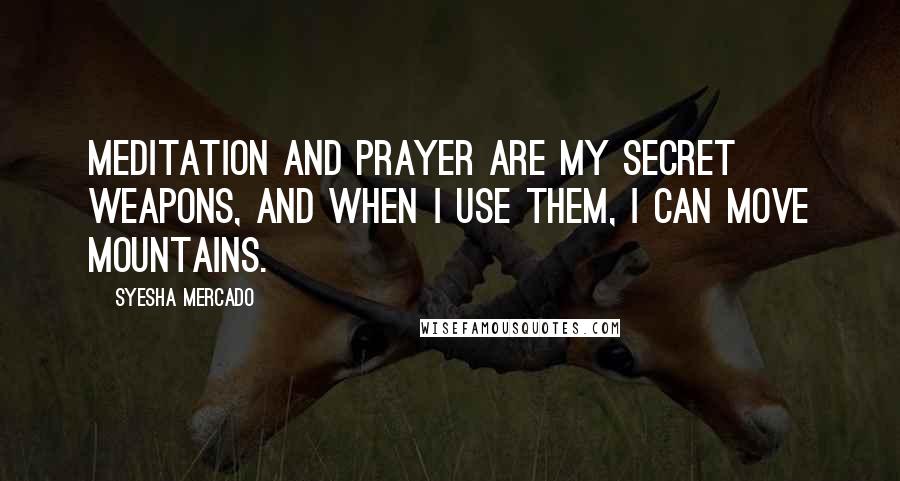 Syesha Mercado Quotes: Meditation and prayer are my secret weapons, and when I use them, I can move mountains.