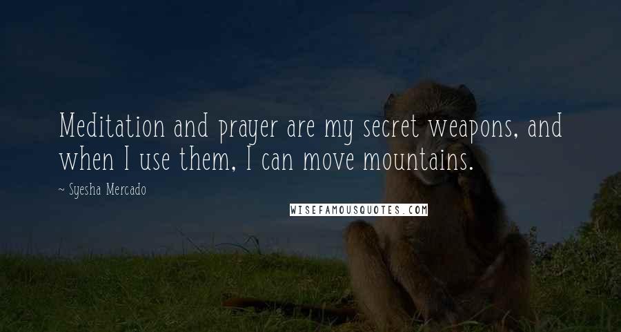 Syesha Mercado Quotes: Meditation and prayer are my secret weapons, and when I use them, I can move mountains.