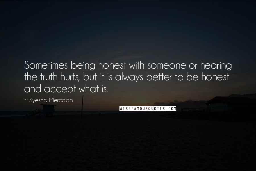 Syesha Mercado Quotes: Sometimes being honest with someone or hearing the truth hurts, but it is always better to be honest and accept what is.