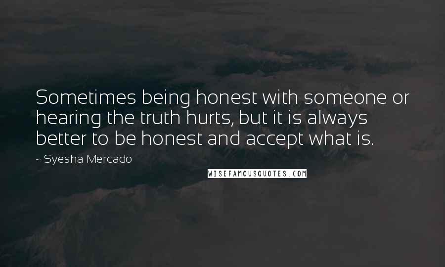 Syesha Mercado Quotes: Sometimes being honest with someone or hearing the truth hurts, but it is always better to be honest and accept what is.