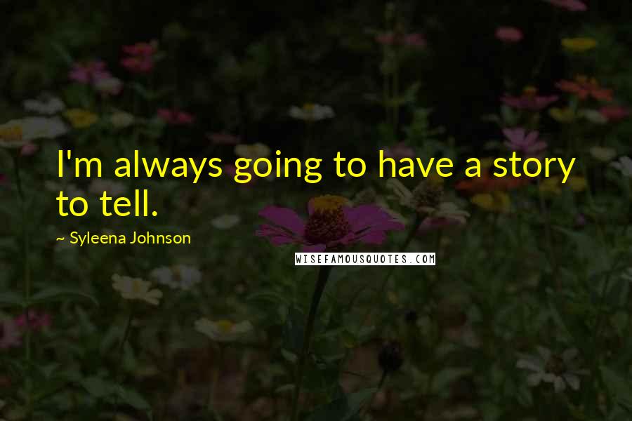 Syleena Johnson Quotes: I'm always going to have a story to tell.