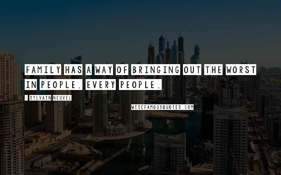 Sylvain Neuvel Quotes: Family has a way of bringing out the worst in people. Every people.