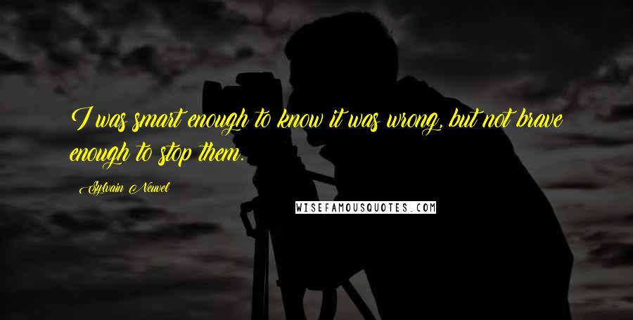 Sylvain Neuvel Quotes: I was smart enough to know it was wrong, but not brave enough to stop them.