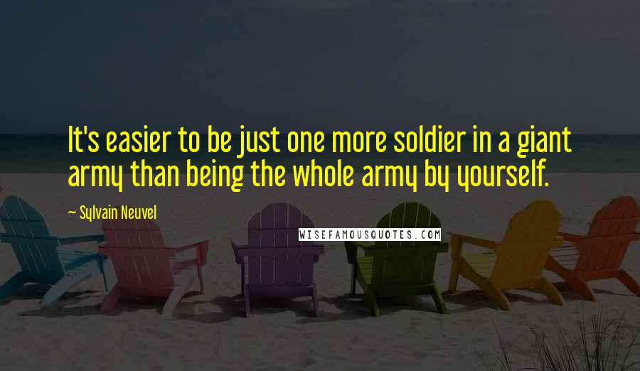 Sylvain Neuvel Quotes: It's easier to be just one more soldier in a giant army than being the whole army by yourself.