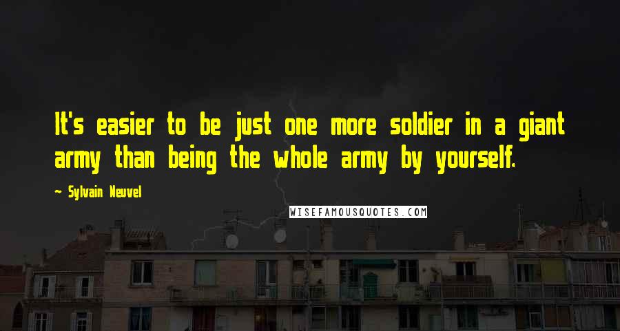 Sylvain Neuvel Quotes: It's easier to be just one more soldier in a giant army than being the whole army by yourself.