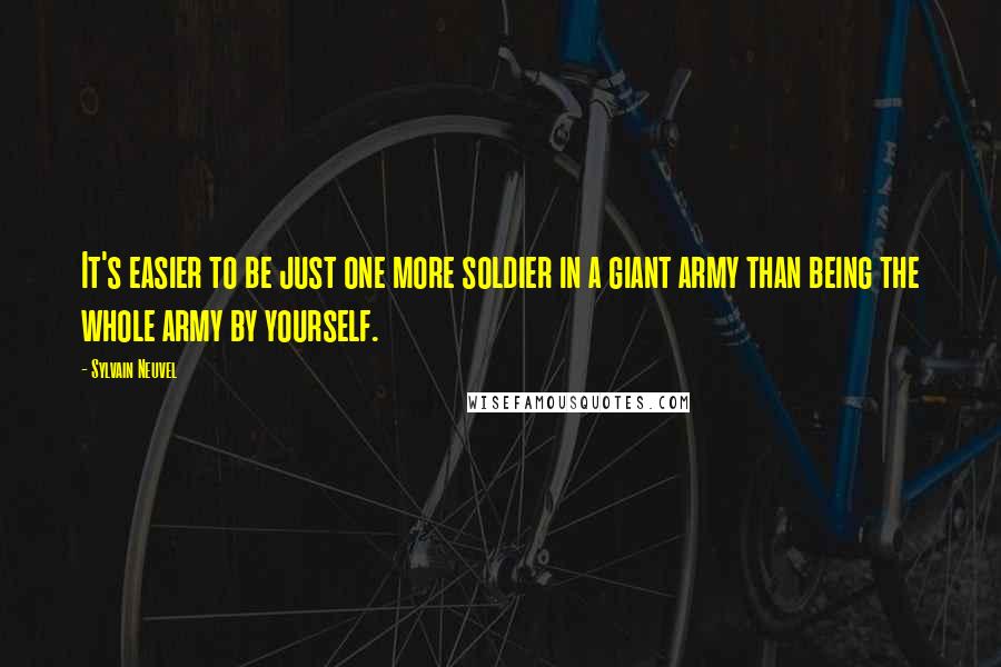 Sylvain Neuvel Quotes: It's easier to be just one more soldier in a giant army than being the whole army by yourself.