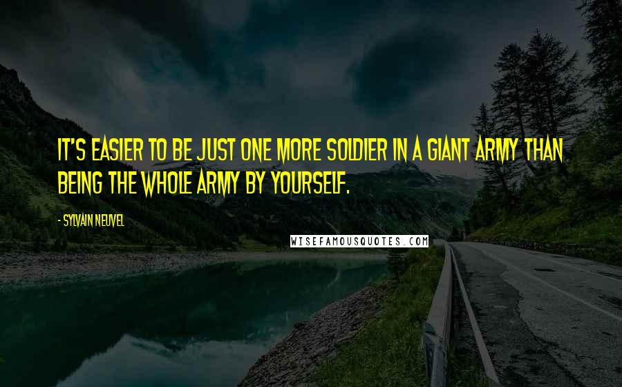 Sylvain Neuvel Quotes: It's easier to be just one more soldier in a giant army than being the whole army by yourself.