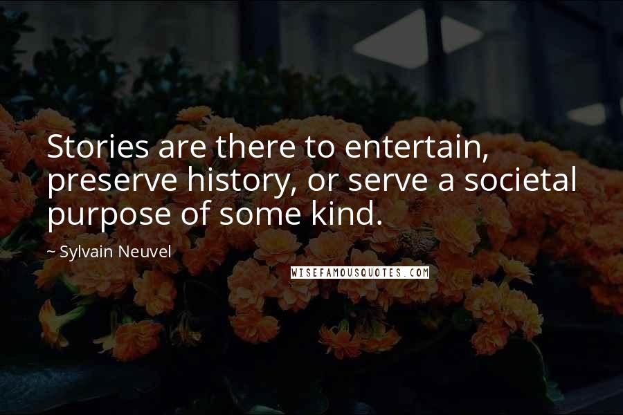 Sylvain Neuvel Quotes: Stories are there to entertain, preserve history, or serve a societal purpose of some kind.