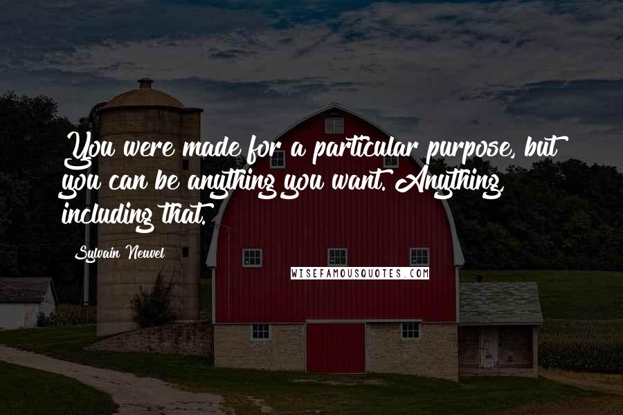 Sylvain Neuvel Quotes: You were made for a particular purpose, but you can be anything you want. Anything, including that.