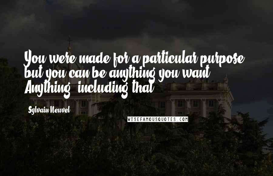 Sylvain Neuvel Quotes: You were made for a particular purpose, but you can be anything you want. Anything, including that.