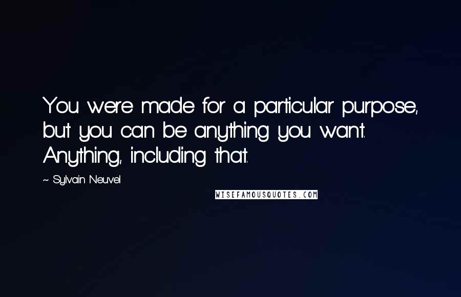 Sylvain Neuvel Quotes: You were made for a particular purpose, but you can be anything you want. Anything, including that.