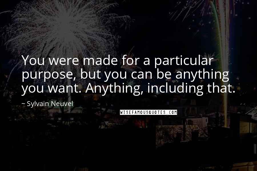 Sylvain Neuvel Quotes: You were made for a particular purpose, but you can be anything you want. Anything, including that.