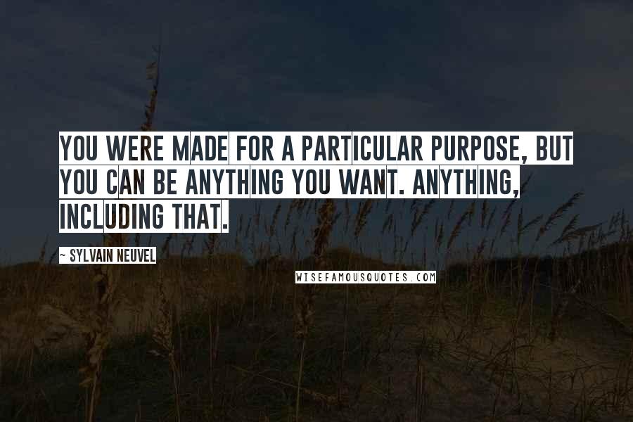 Sylvain Neuvel Quotes: You were made for a particular purpose, but you can be anything you want. Anything, including that.