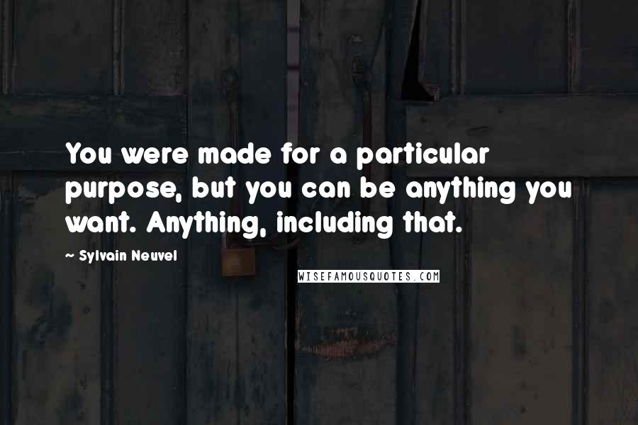 Sylvain Neuvel Quotes: You were made for a particular purpose, but you can be anything you want. Anything, including that.