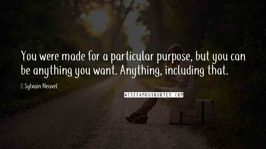 Sylvain Neuvel Quotes: You were made for a particular purpose, but you can be anything you want. Anything, including that.