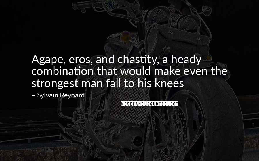 Sylvain Reynard Quotes: Agape, eros, and chastity, a heady combination that would make even the strongest man fall to his knees