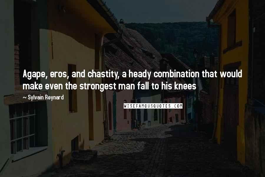 Sylvain Reynard Quotes: Agape, eros, and chastity, a heady combination that would make even the strongest man fall to his knees