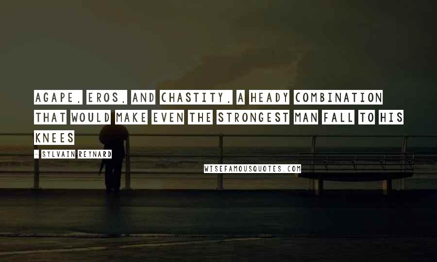 Sylvain Reynard Quotes: Agape, eros, and chastity, a heady combination that would make even the strongest man fall to his knees