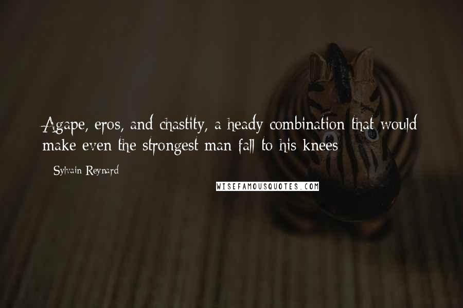 Sylvain Reynard Quotes: Agape, eros, and chastity, a heady combination that would make even the strongest man fall to his knees