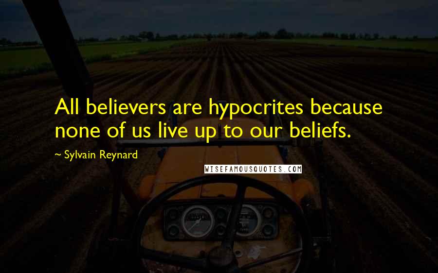 Sylvain Reynard Quotes: All believers are hypocrites because none of us live up to our beliefs.