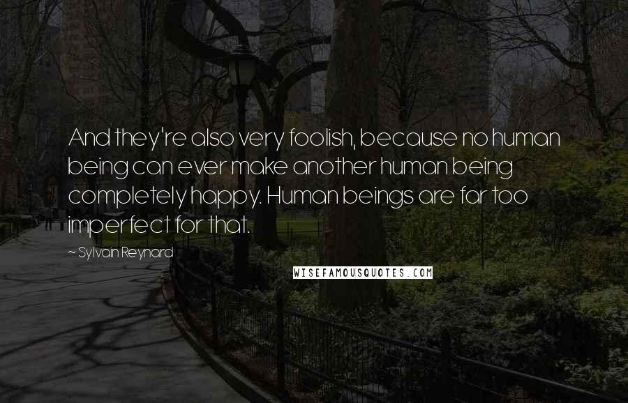 Sylvain Reynard Quotes: And they're also very foolish, because no human being can ever make another human being completely happy. Human beings are far too imperfect for that.