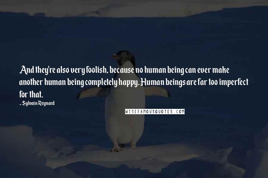 Sylvain Reynard Quotes: And they're also very foolish, because no human being can ever make another human being completely happy. Human beings are far too imperfect for that.