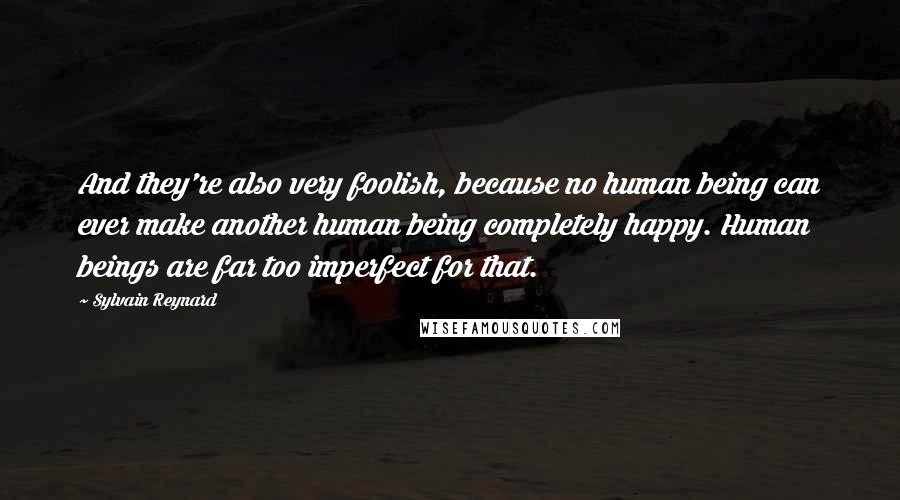 Sylvain Reynard Quotes: And they're also very foolish, because no human being can ever make another human being completely happy. Human beings are far too imperfect for that.