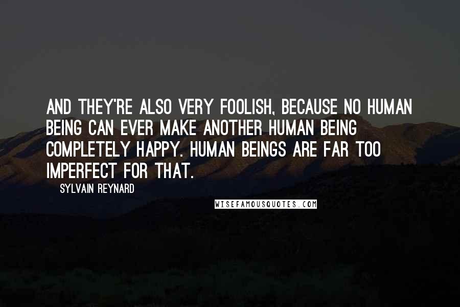 Sylvain Reynard Quotes: And they're also very foolish, because no human being can ever make another human being completely happy. Human beings are far too imperfect for that.