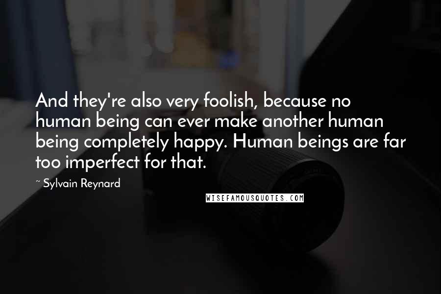 Sylvain Reynard Quotes: And they're also very foolish, because no human being can ever make another human being completely happy. Human beings are far too imperfect for that.