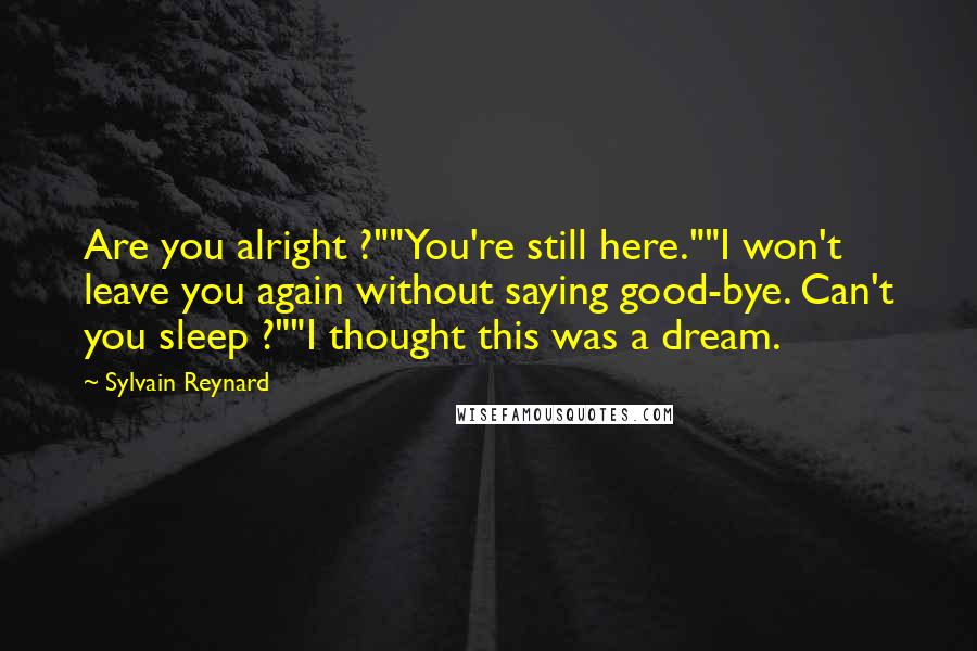 Sylvain Reynard Quotes: Are you alright ?""You're still here.""I won't leave you again without saying good-bye. Can't you sleep ?""I thought this was a dream.