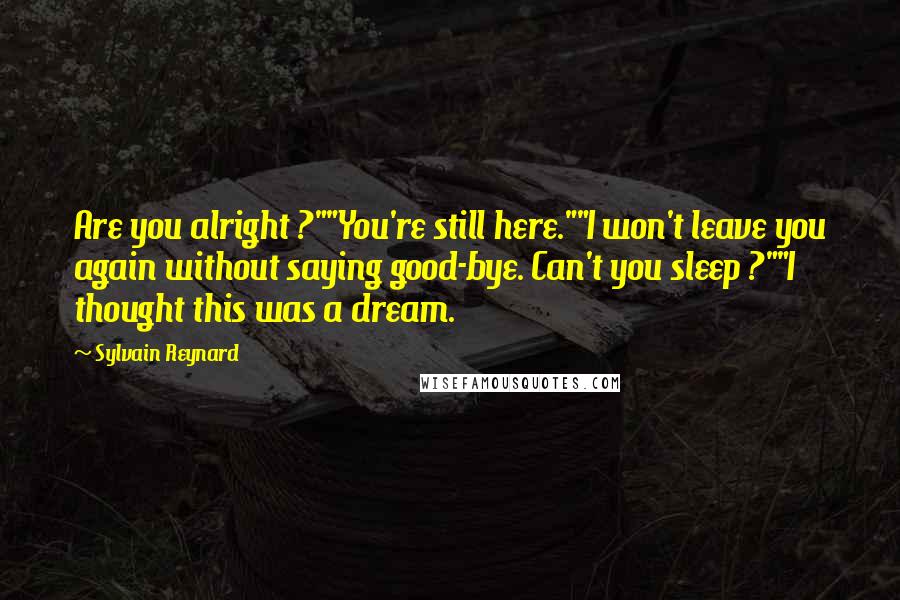 Sylvain Reynard Quotes: Are you alright ?""You're still here.""I won't leave you again without saying good-bye. Can't you sleep ?""I thought this was a dream.