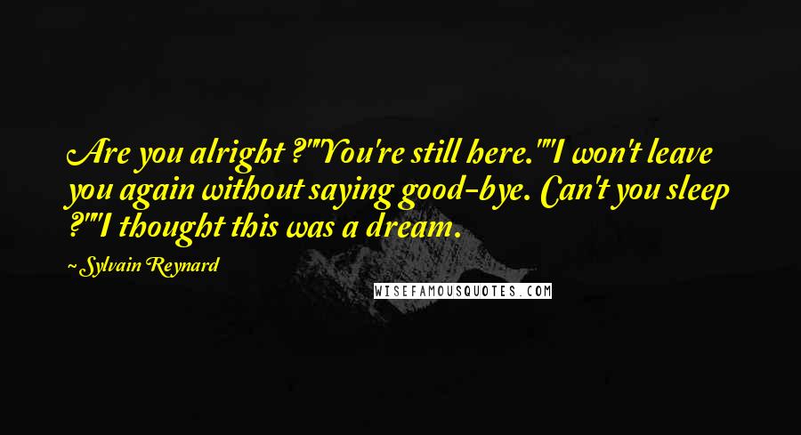 Sylvain Reynard Quotes: Are you alright ?""You're still here.""I won't leave you again without saying good-bye. Can't you sleep ?""I thought this was a dream.